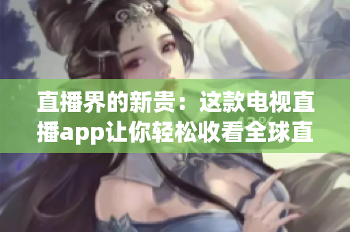 直播界的新贵：这款电视直播app让你轻松收看全球直播！