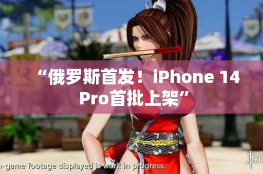 “俄罗斯首发！iPhone 14 Pro首批上架”