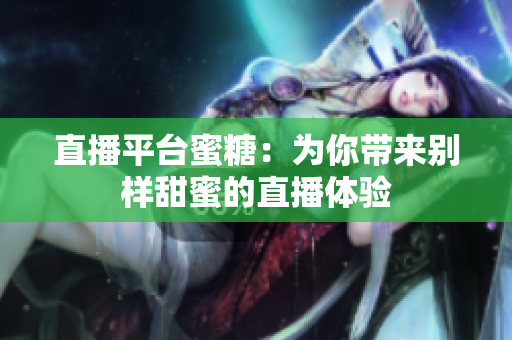直播平台蜜糖：为你带来别样甜蜜的直播体验