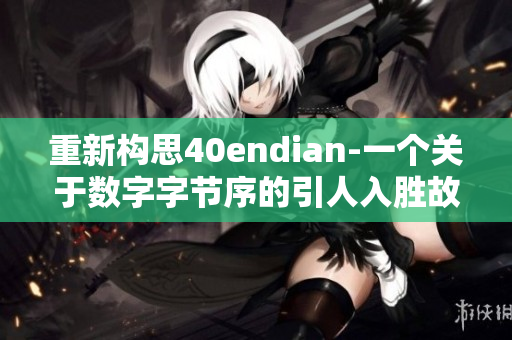 重新构思40endian-一个关于数字字节序的引人入胜故事