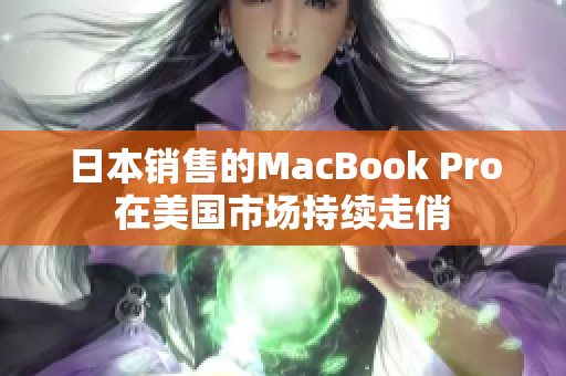 日本销售的MacBook Pro在美国市场持续走俏