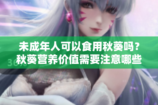 未成年人可以食用秋葵吗？秋葵营养价值需要注意哪些？