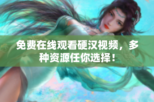 免费在线观看硬汉视频，多种资源任你选择！