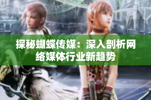 探秘蝴蝶传媒：深入剖析网络媒体行业新趋势