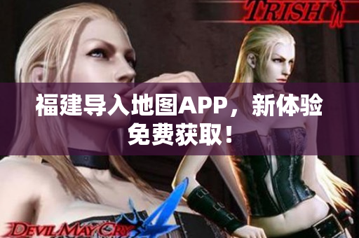 福建导入地图APP，新体验免费获取！