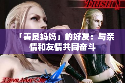 「善良妈妈」的好友：与亲情和友情共同奋斗
