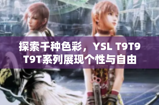 探索千种色彩，YSL T9T9T9T系列展现个性与自由
