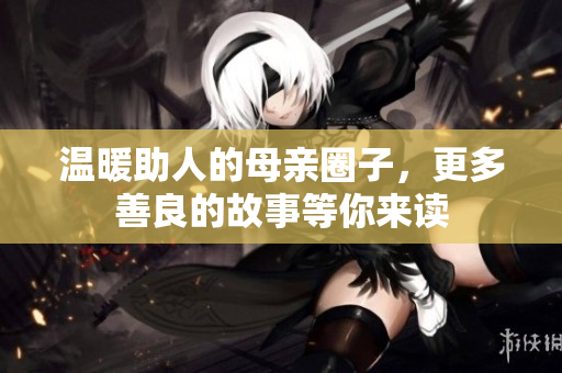 温暖助人的母亲圈子，更多善良的故事等你来读