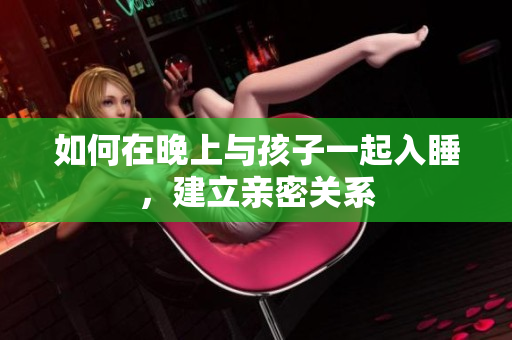 如何在晚上与孩子一起入睡，建立亲密关系