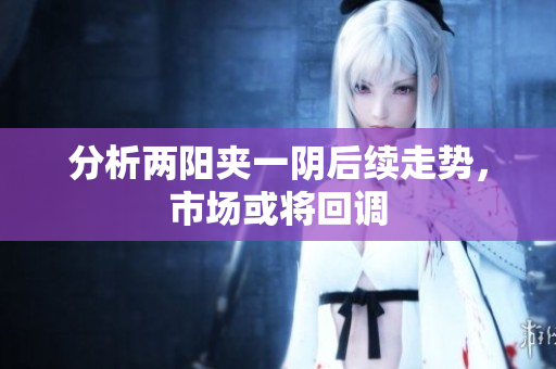 分析两阳夹一阴后续走势，市场或将回调