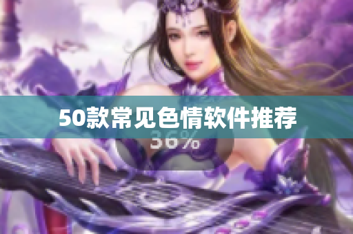 50款常见色情软件推荐