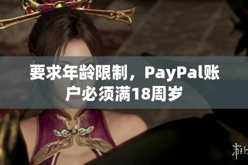 要求年龄限制，PayPal账户必须满18周岁