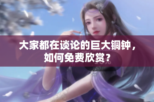 大家都在谈论的巨大铜钟，如何免费欣赏？