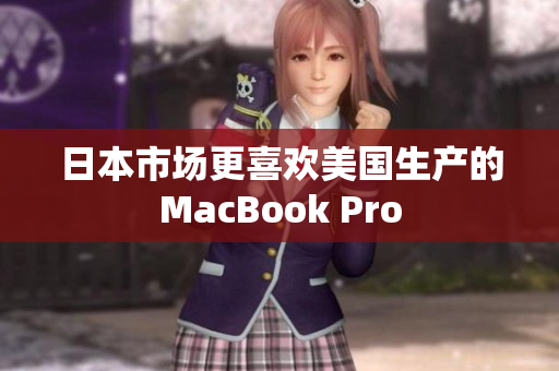 日本市场更喜欢美国生产的MacBook Pro