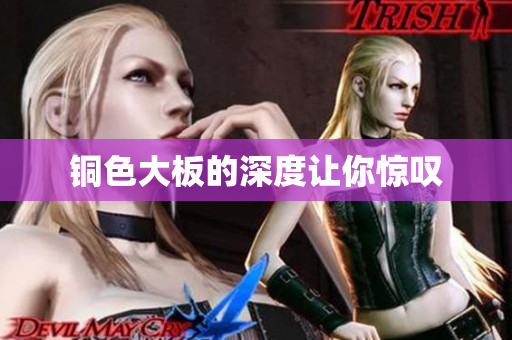 铜色大板的深度让你惊叹