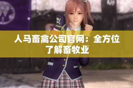 人马畜禽公司官网：全方位了解畜牧业
