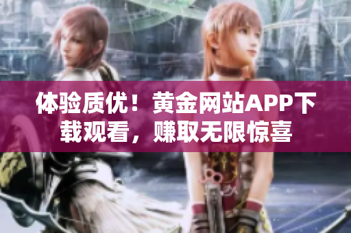体验质优！黄金网站APP下载观看，赚取无限惊喜