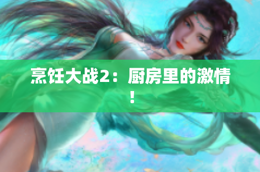 烹饪大战2：厨房里的激情！