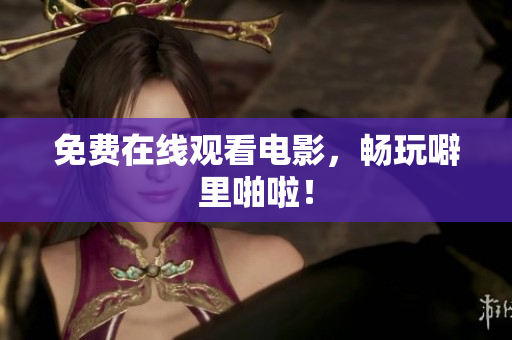 免费在线观看电影，畅玩噼里啪啦！