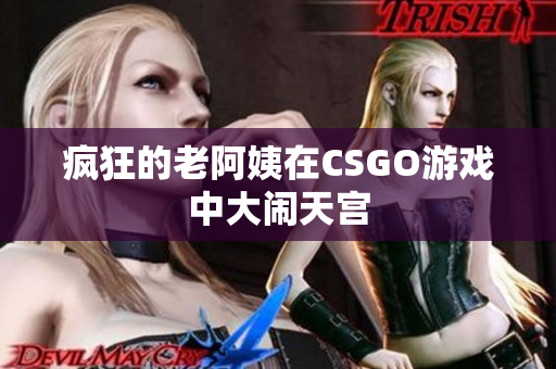 疯狂的老阿姨在CSGO游戏中大闹天宫