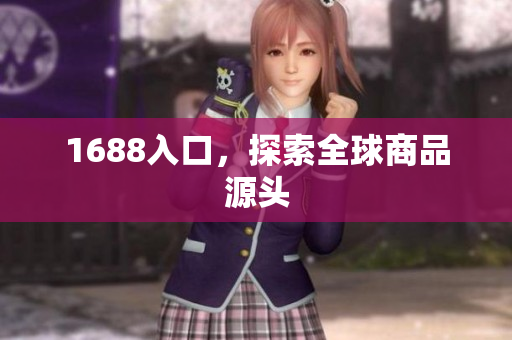 1688入口，探索全球商品源头