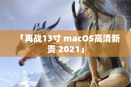 「再战13寸 macOS高清新贵 2021」