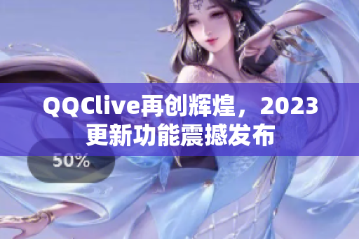 QQClive再创辉煌，2023更新功能震撼发布