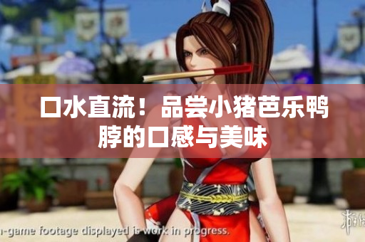 口水直流！品尝小猪芭乐鸭脖的口感与美味
