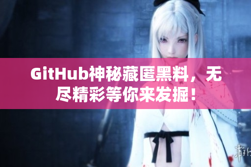 GitHub神秘藏匿黑料，无尽精彩等你来发掘！