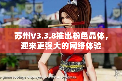 苏州V3.3.8推出粉色晶体，迎来更强大的网络体验