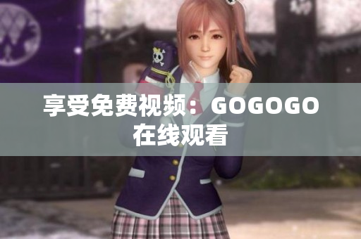 享受免费视频：GOGOGO在线观看