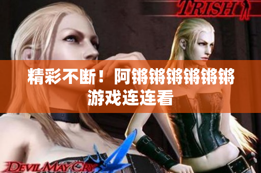 精彩不断！阿锵锵锵锵锵锵游戏连连看