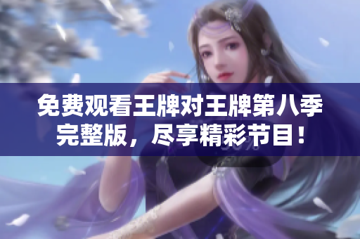 免费观看王牌对王牌第八季完整版，尽享精彩节目！