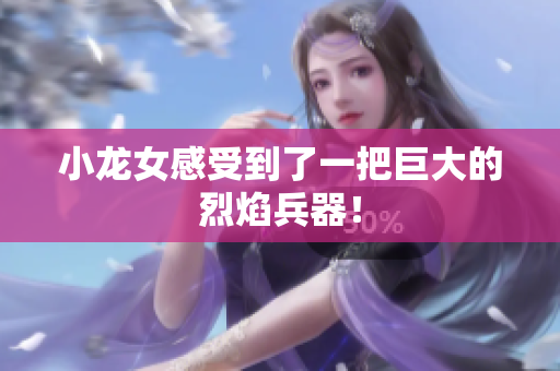 小龙女感受到了一把巨大的烈焰兵器！