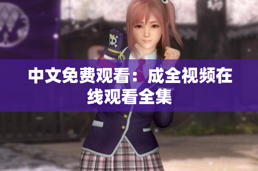 中文免费观看：成全视频在线观看全集