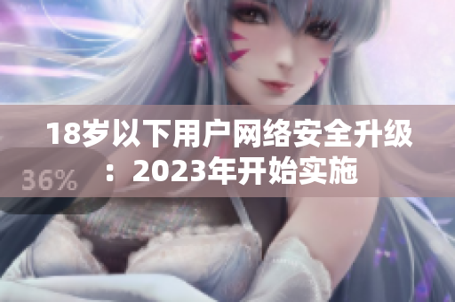 18岁以下用户网络安全升级：2023年开始实施