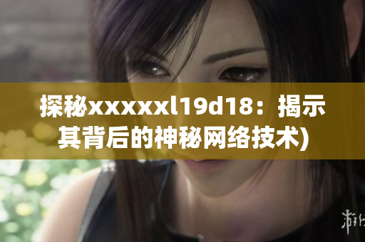 探秘xxxxxl19d18：揭示其背后的神秘网络技术)