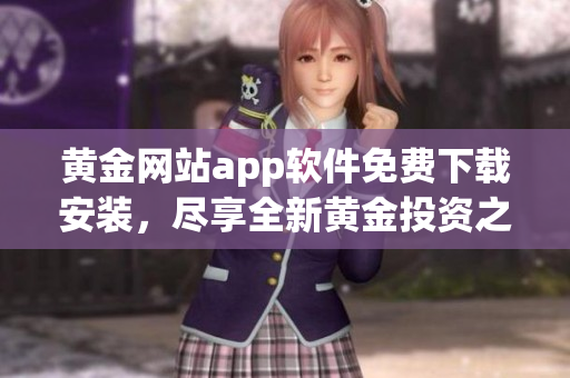 黄金网站app软件免费下载安装，尽享全新黄金投资之路