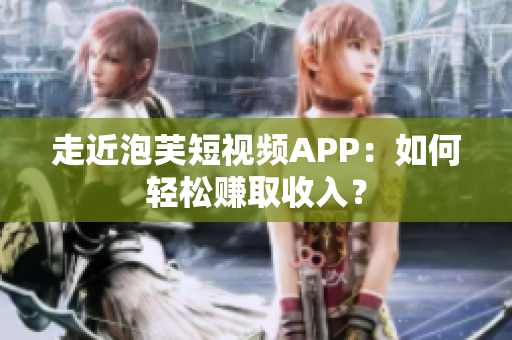 走近泡芙短视频APP：如何轻松赚取收入？