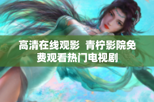高清在线观影  青柠影院免费观看热门电视剧