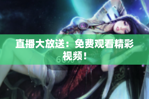直播大放送：免费观看精彩视频！