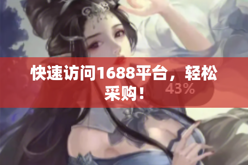 快速访问1688平台，轻松采购！