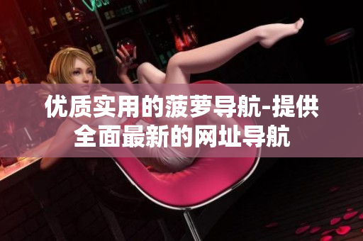 优质实用的菠萝导航-提供全面最新的网址导航