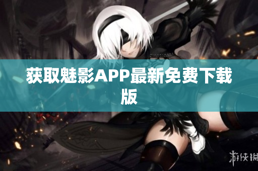 获取魅影APP最新免费下载版
