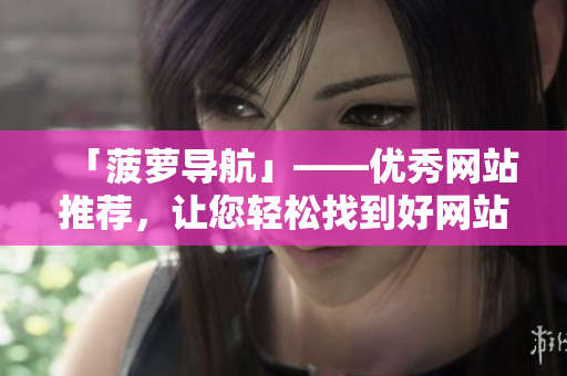 「菠萝导航」——优秀网站推荐，让您轻松找到好网站