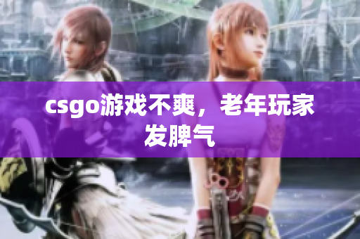 csgo游戏不爽，老年玩家发脾气