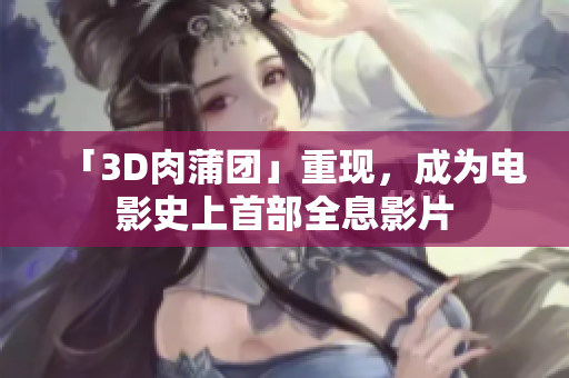 「3D肉蒲团」重现，成为电影史上首部全息影片