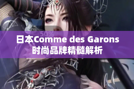 日本Comme des Garons时尚品牌精髓解析