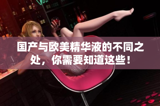 国产与欧美精华液的不同之处，你需要知道这些！