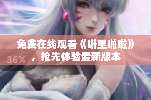 免费在线观看《噼里啪啦》，抢先体验最新版本